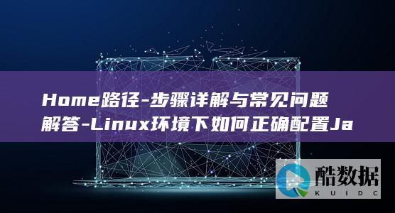 Home路径-步骤详解与常见问题解答-Linux环境下如何正确配置Java