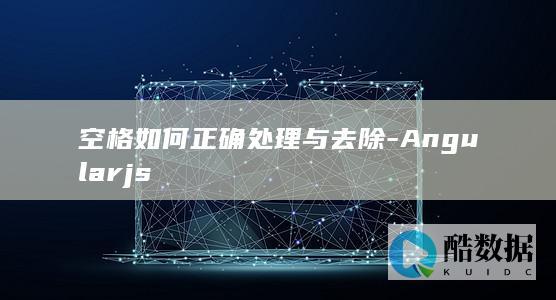 空格如何正确处理与去除-Angularjs