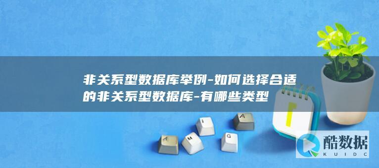 非关系型数据库举例-如何选择合适的非关系型数据库-有哪些类型