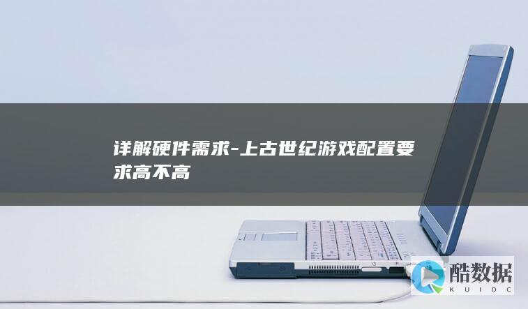 详解硬件需求-上古世纪游戏配置要求高不高