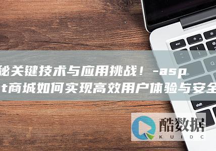 揭秘关键技术与应用挑战！-aspnet商城如何实现高效用户体验与安全交易保障