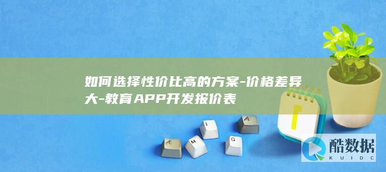 如何选择性价比高的方案-价格差异大-教育APP开发报价表
