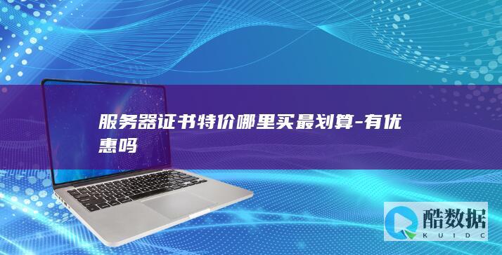 服务器证书特价哪里买最划算-有优惠吗