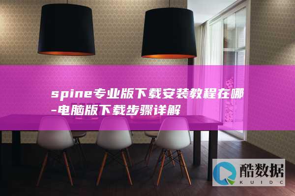 spine专业版下载安装教程在哪-电脑版下载步骤详解