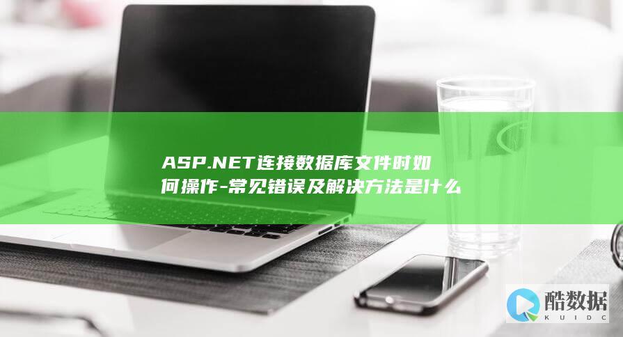 ASP.NET连接数据库文件时如何操作-常见错误及解决方法是什么