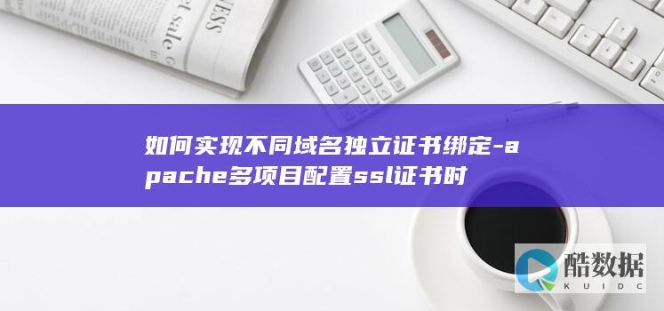 如何实现不同域名独立证书绑定-apache多项目配置ssl证书时
