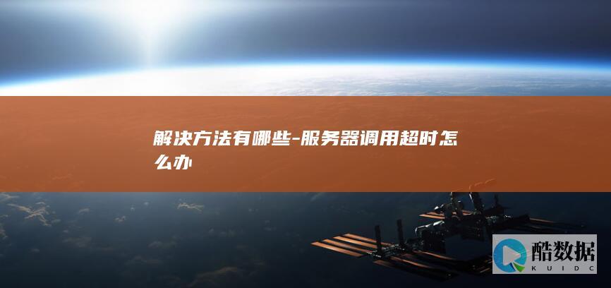 解决方法有哪些-服务器调用超时怎么办