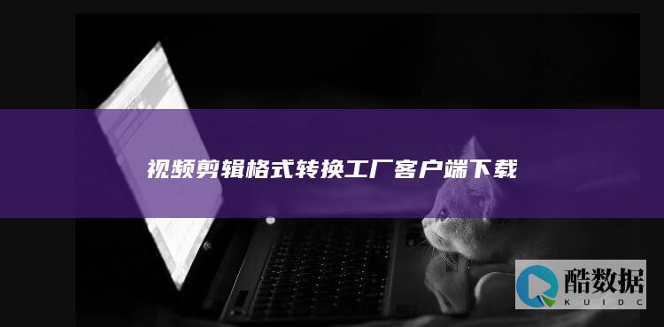 视频剪辑格式转换工厂客户端下载