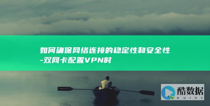 如何确保网络连接的稳定性和安全性-双网卡配置VPN时