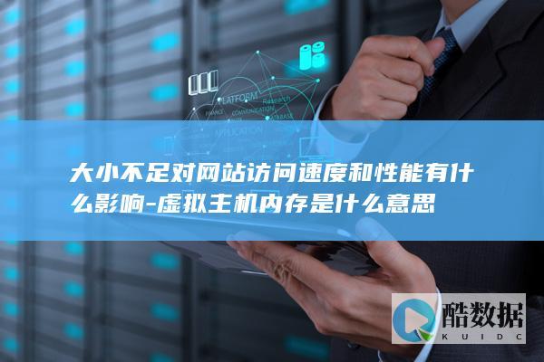 大小不足对网站访问速度和性能有什么影响-虚拟主机内存是什么意思