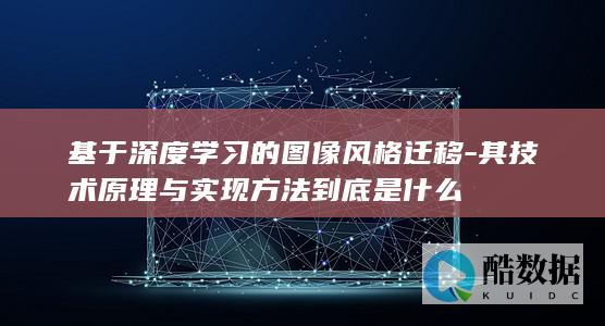 基于深度学习的图像风格迁移-其技术原理与实现方法到底是什么
