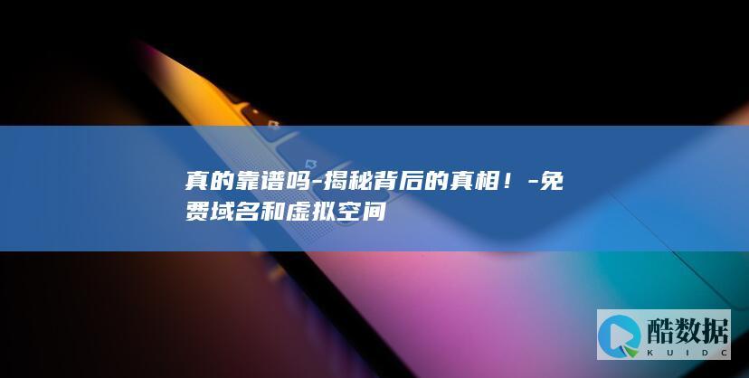 真的靠谱吗-揭秘背后的真相！-免费域名和虚拟空间