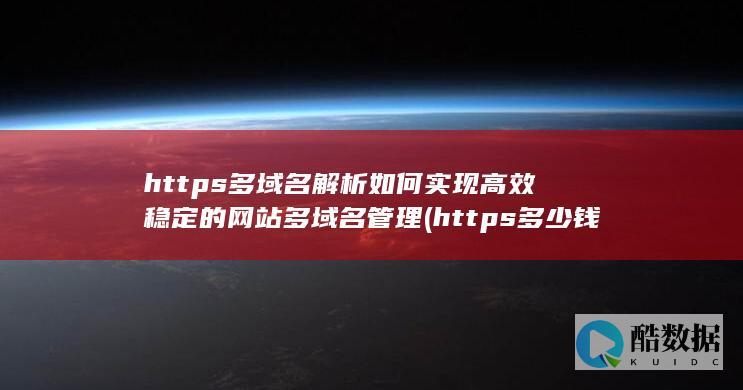 https多域名解析如何实现高效稳定的网站多域名管理 (https多少钱一年,no_ai_sug:false}],slid:168413062314495,queryid:0xbc992bb8c139ff)