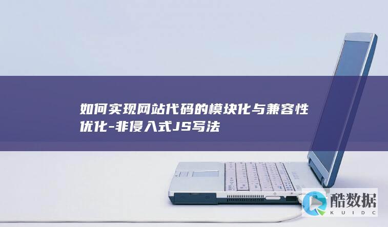 如何实现网站代码的模块化与兼容性优化-非侵入式JS写法
