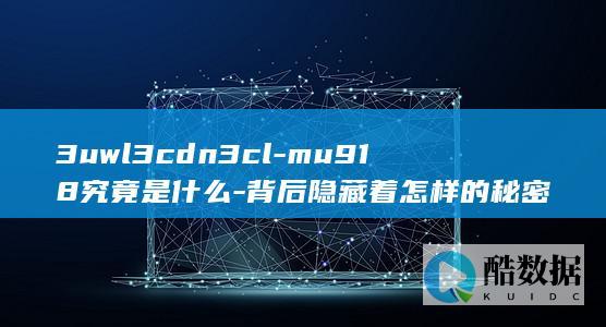 3uwl3cdn3cl-mu918究竟是什么-背后隐藏着怎样的秘密