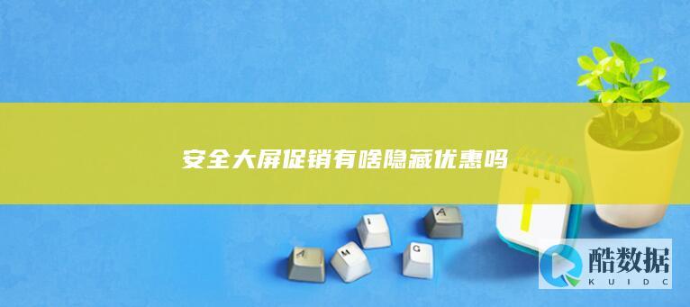 安全大屏促销有啥隐藏优惠吗
