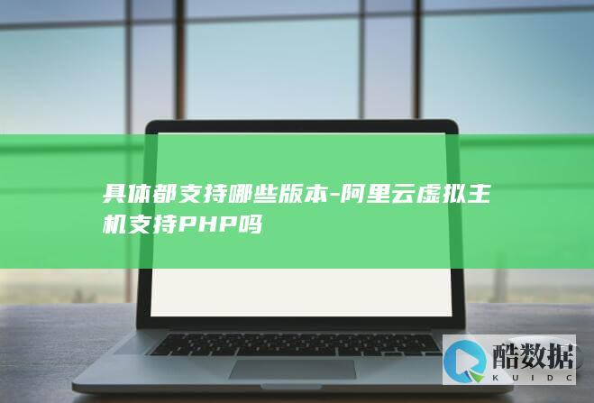具体都支持哪些版本-阿里云虚拟主机支持PHP吗