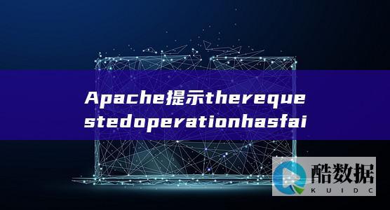 Apache提示therequestedoperationhasfailed无法启动怎么办