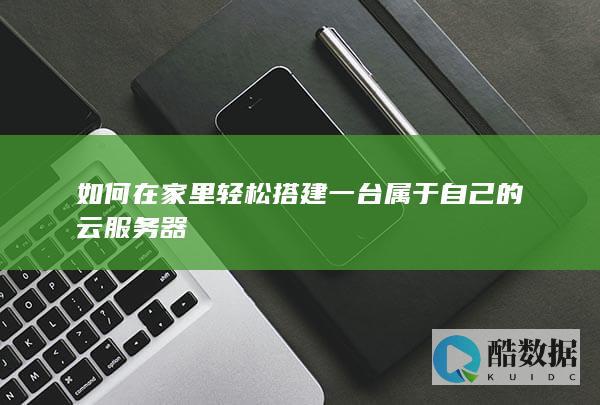 如何在家里轻松搭建一台属于自己的云服务器