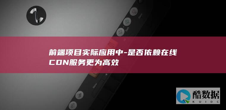 前端项目实际应用中-是否依赖在线CDN服务更为高效