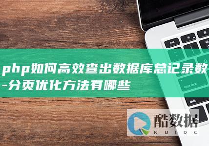 php如何高效查出数据库总记录数-分页优化方法有哪些