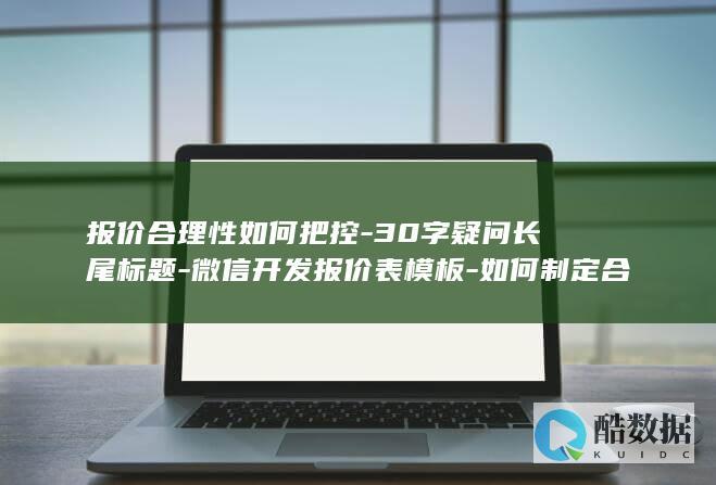 报价合理性如何把控-30字疑问长尾标题-微信开发报价表模板-如何制定合理报价-微信开发报价表模板
