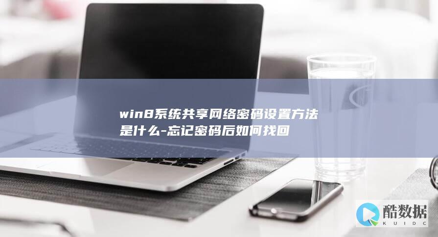 win8系统共享网络密码设置方法是什么-忘记密码后如何找回