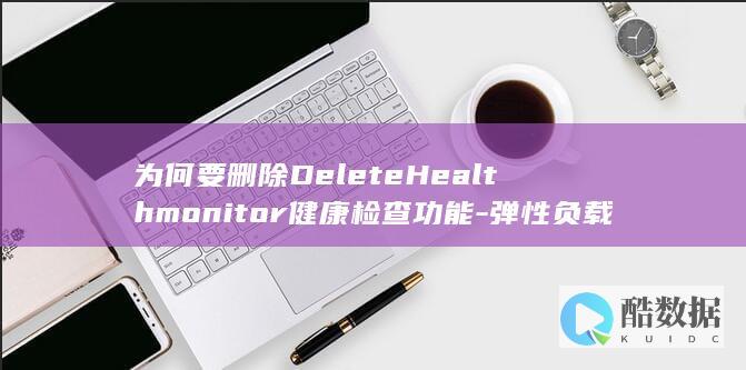 为何要删除DeleteHealthmonitor健康检查功能-弹性负载均衡API中