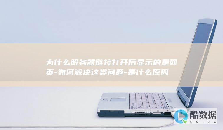 为什么服务器链接打开后显示的是网页-如何解决这类问题-是什么原因