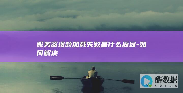 服务器视频加载失败是什么原因-如何解决