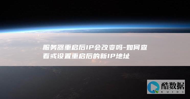 服务器重启后IP会改变吗-如何查看或设置重启后的新IP地址