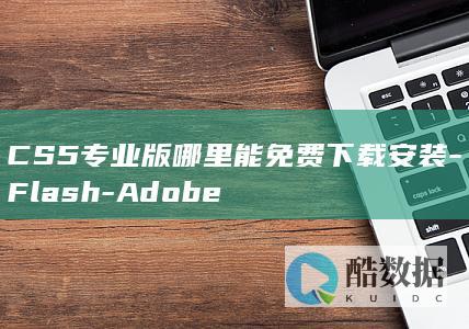 CS5专业版哪里能免费下载安装-Flash-Adobe