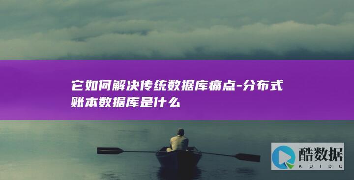 它如何解决传统数据库痛点-分布式账本数据库是什么