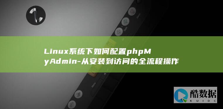 Linux系统下如何配置phpMyAdmin-从安装到访问的全流程操作指南