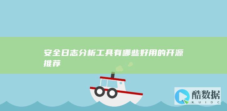 安全日志分析工具有哪些好用的开源推荐