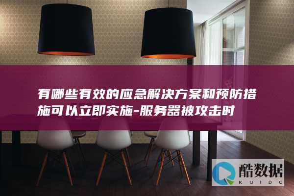 有哪些有效的应急解决方案和预防措施可以立即实施-服务器被攻击时