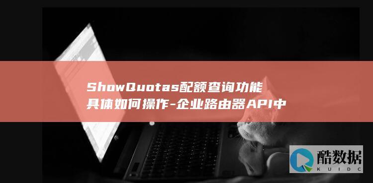 ShowQuotas配额查询功能具体如何操作-企业路由器API中