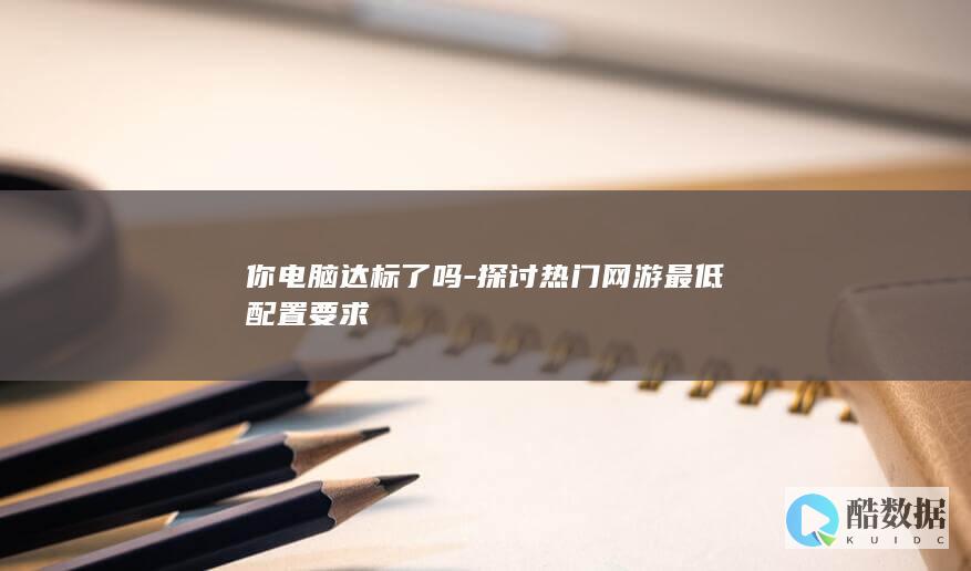 你电脑达标了吗-探讨热门网游最低配置要求