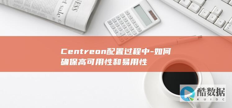 Centreon配置过程中-如何确保高可用性和易用性