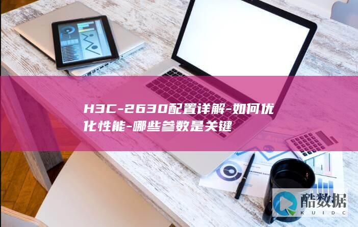 H3C-2630配置详解-如何优化性能-哪些参数是关键