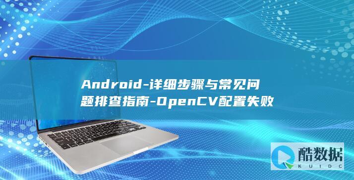 Android-详细步骤与常见问题排查指南-OpenCV配置失败