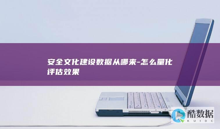 安全文化建设数据从哪来-怎么量化评估效果