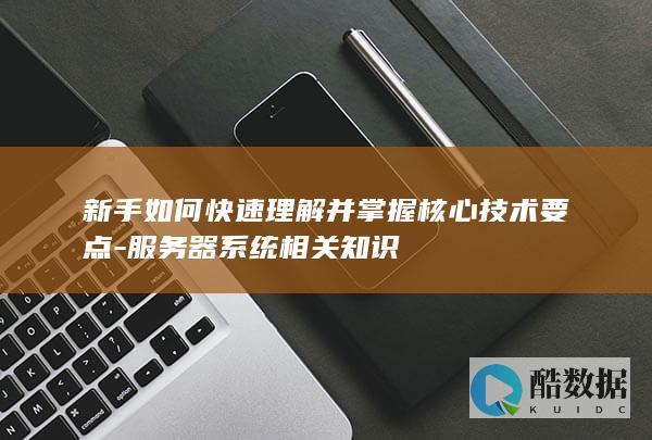 新手如何快速理解并掌握核心技术要点-服务器系统相关知识