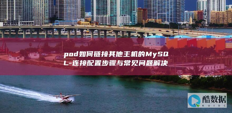 pod如何链接其他主机的MySQL-连接配置步骤与常见问题解决