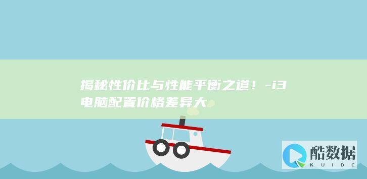 揭秘性价比与性能平衡之道！-i3电脑配置价格差异大