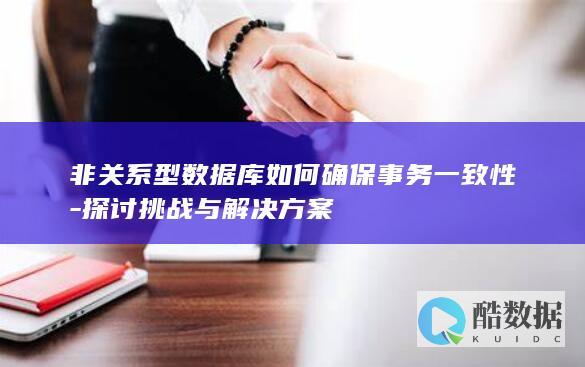 非关系型数据库如何确保事务一致性-探讨挑战与解决方案