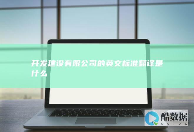 开发建设有限公司的英文标准翻译是什么