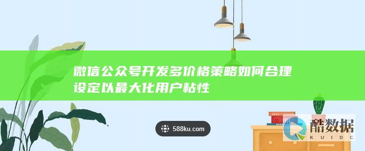 微信公众号开发多价格策略如何合理设定以最大化用户粘性