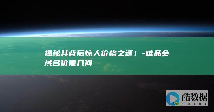 揭秘其背后惊人价格之谜！-唯品会域名价值几何