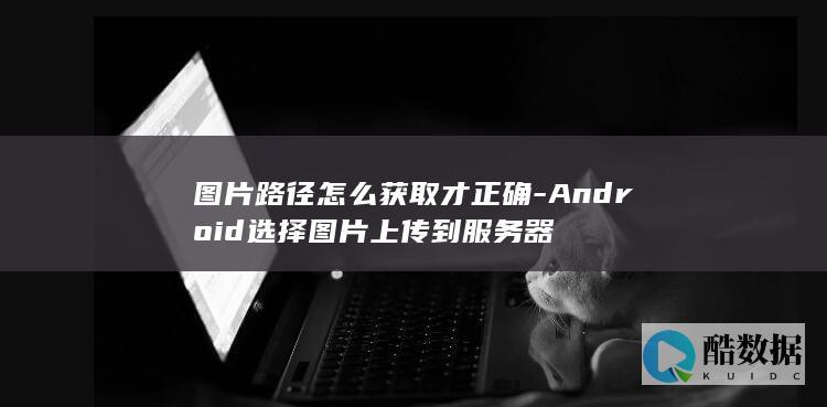 图片路径怎么获取才正确-Android选择图片上传到服务器